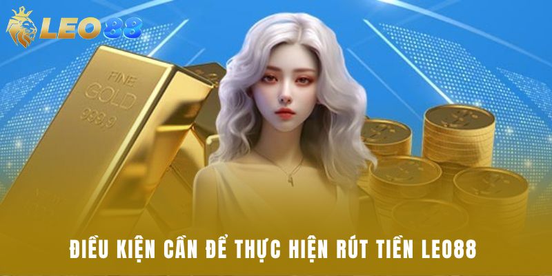 Điều kiện cần để thực hiện rút tiền Leo88