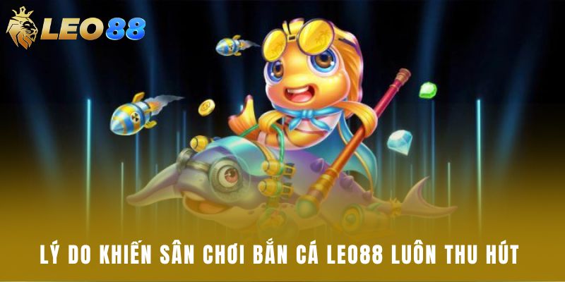Lý do khiến sân chơi bắn cá Leo88 luôn thu hút 