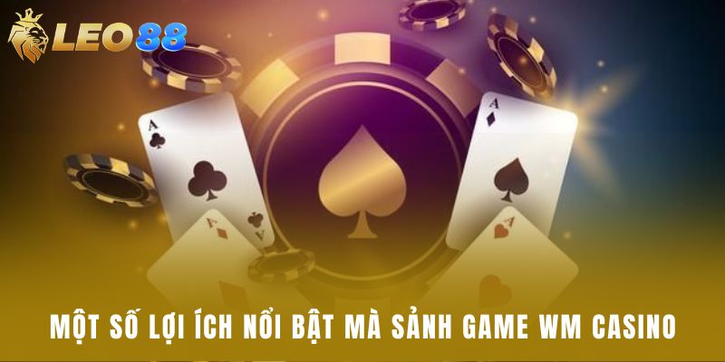 Một số lợi ích nổi bật mà sảnh game WM casino