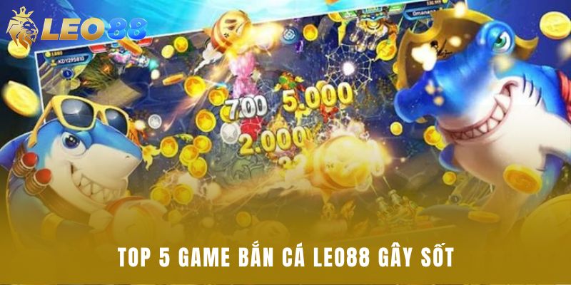 Top 5 game bắn cá Leo88 gây sốt